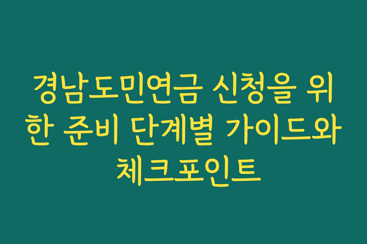 경남도민연금 신청을 위한 준비 단계별 가이드와 체크포인트