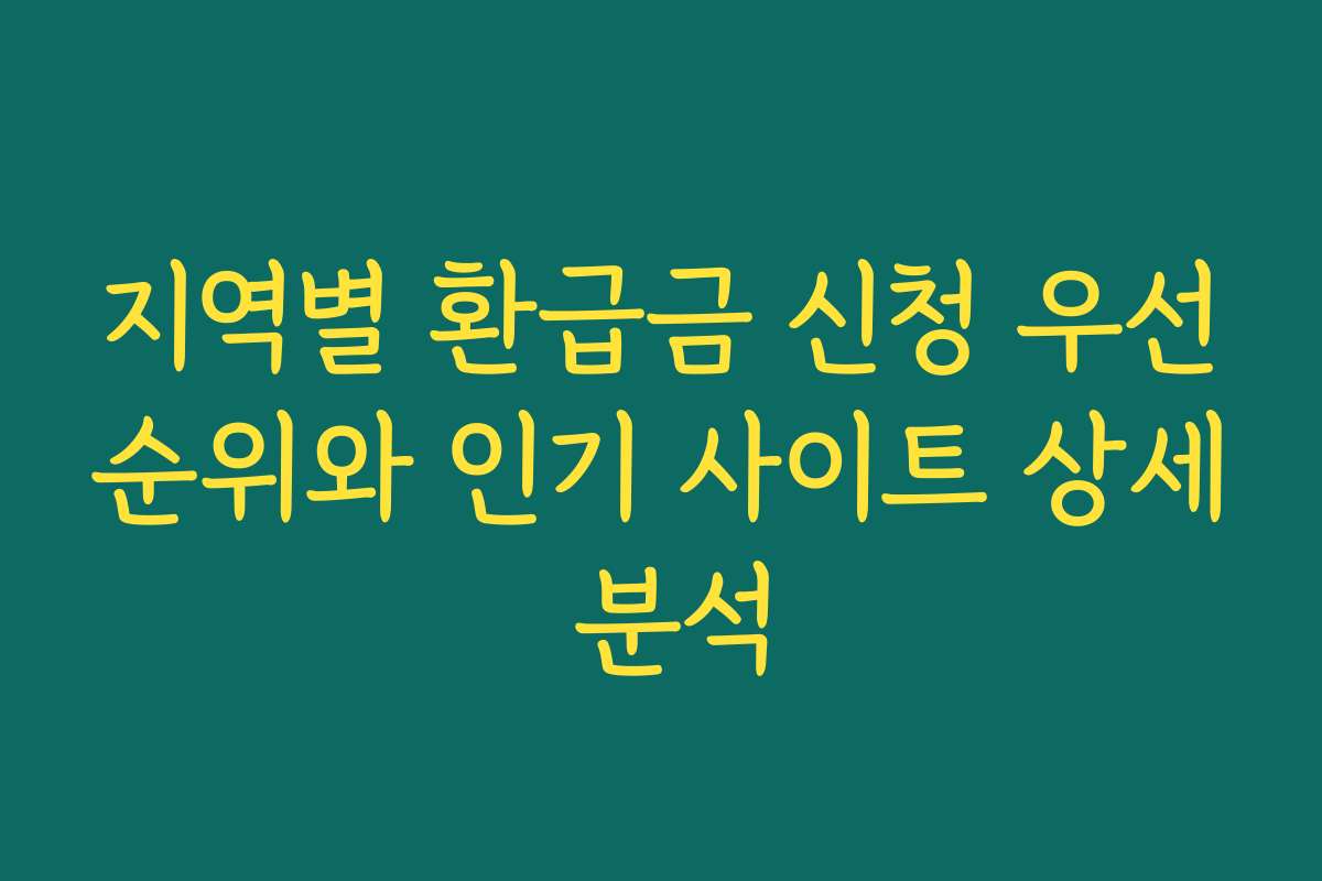 지역별 환급금 신청 우선순위와 인기 사이트 상세 분석