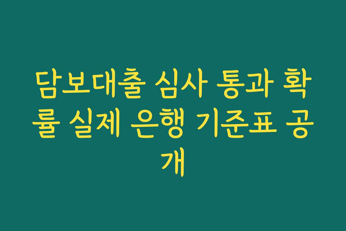 담보대출 심사 통과 확률 실제 은행 기준표 공개