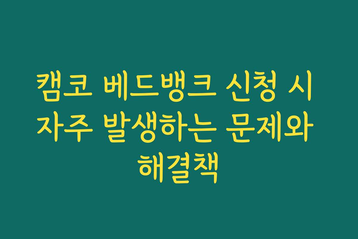 캠코 베드뱅크 신청 시 자주 발생하는 문제와 해결책