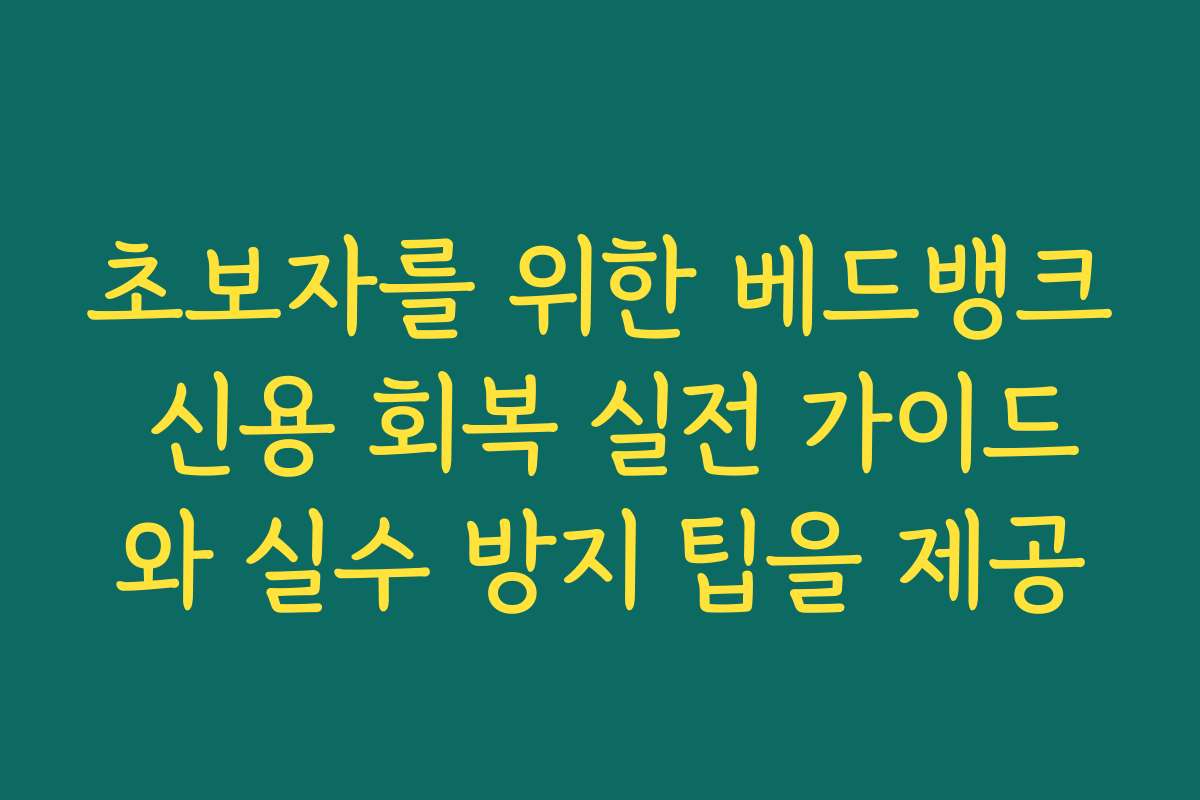 초보자를 위한 베드뱅크 신용 회복 실전 가이드와 실수 방지 팁을 제공