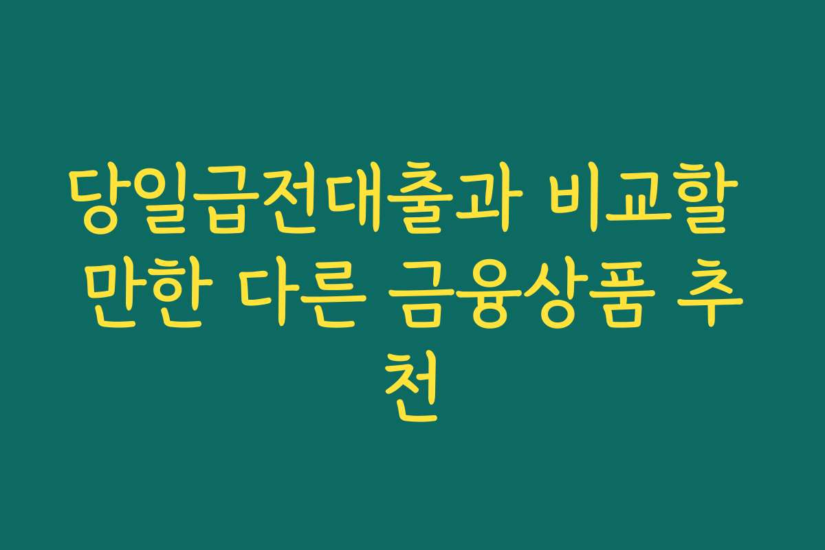 당일급전대출과 비교할 만한 다른 금융상품 추천