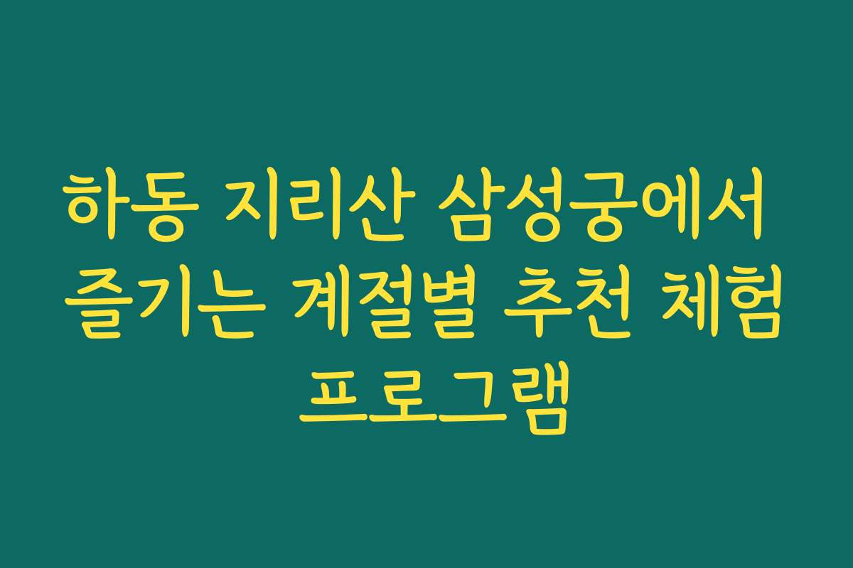 하동 지리산 삼성궁에서 즐기는 계절별 추천 체험 프로그램