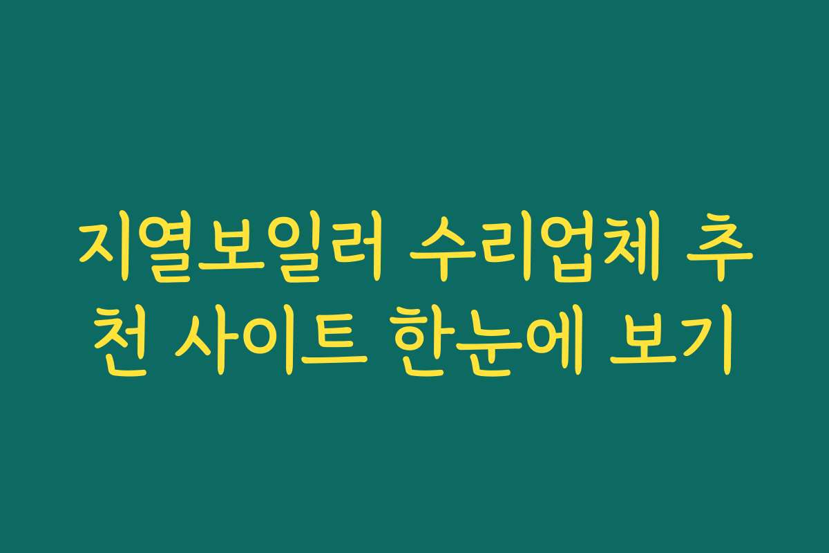 지열보일러 수리업체 추천 사이트 한눈에 보기