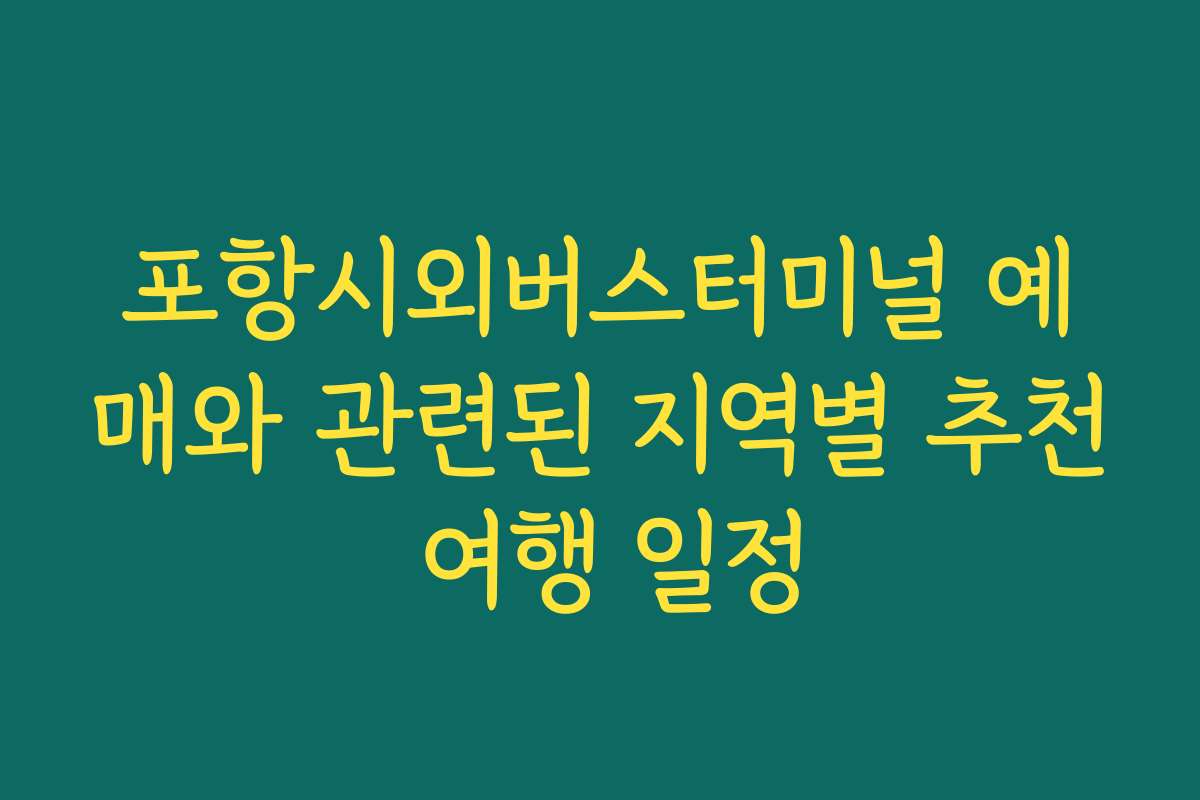 포항시외버스터미널 예매와 관련된 지역별 추천 여행 일정