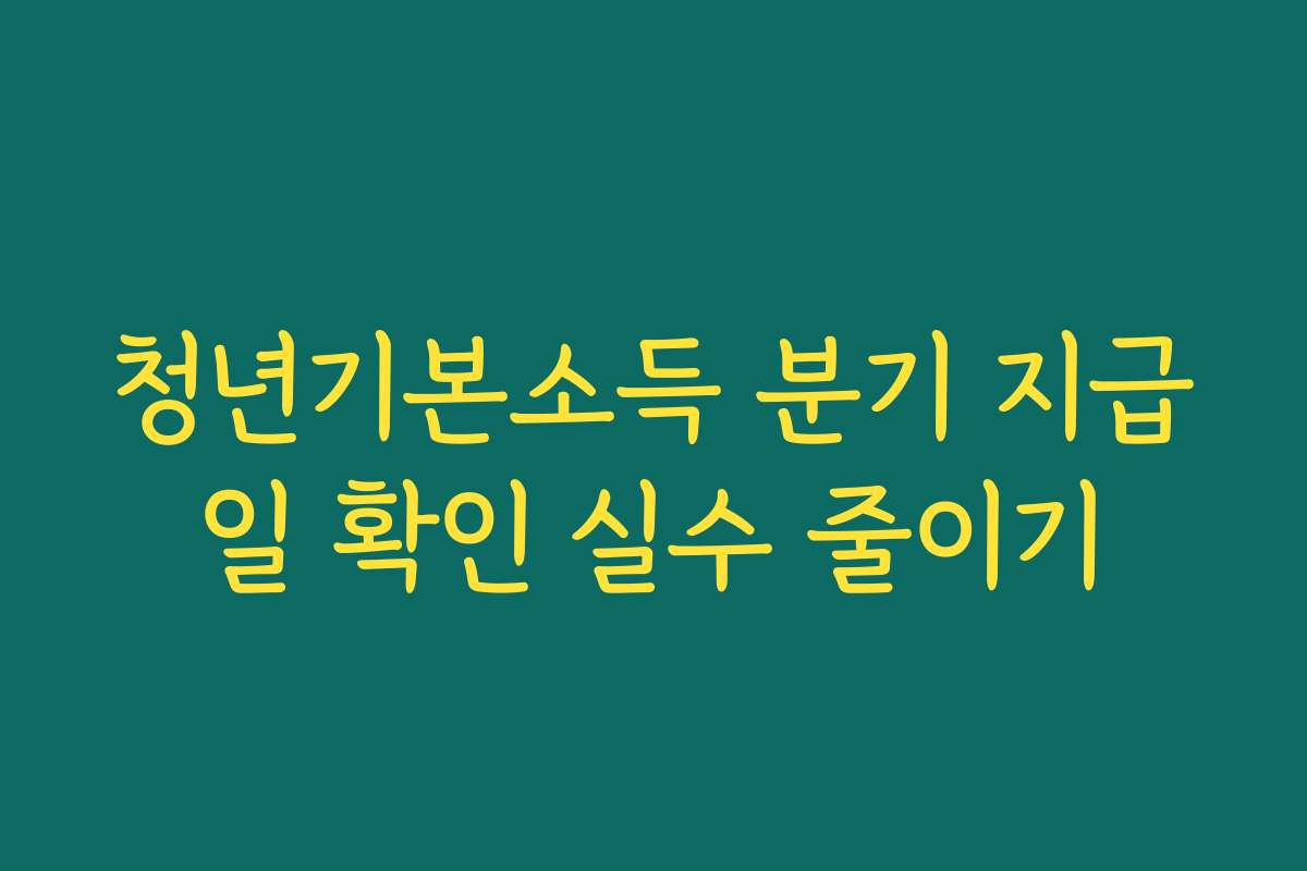 청년기본소득 분기 지급일 확인 실수 줄이기