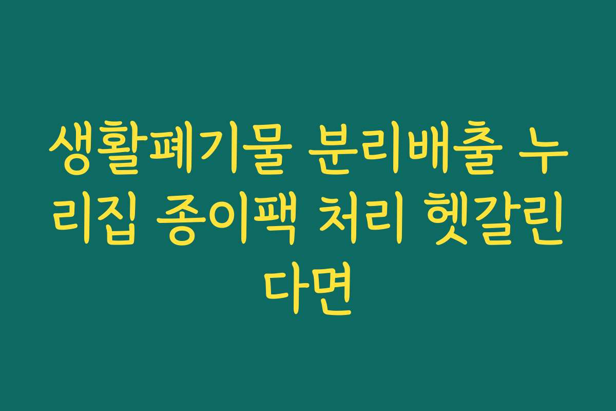 생활폐기물 분리배출 누리집 종이팩 처리 헷갈린다면 생활폐기물 분리배출 누리집 종이팩 처리 헷갈린다면