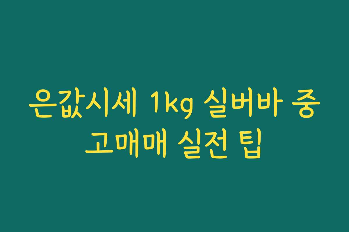 은값시세 1kg 실버바 중고매매 실전 팁 은값시세 1kg 실버바 중고매매 실전 팁