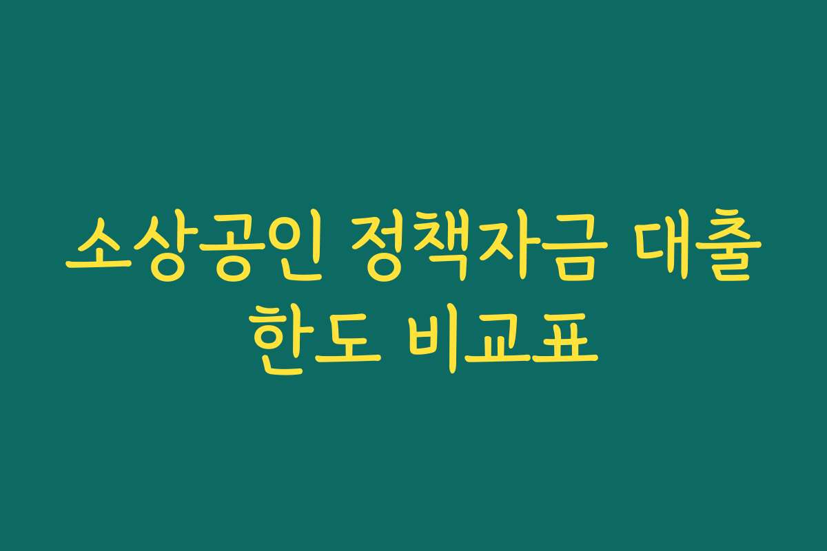 소상공인 정책자금 대출 한도 비교표
