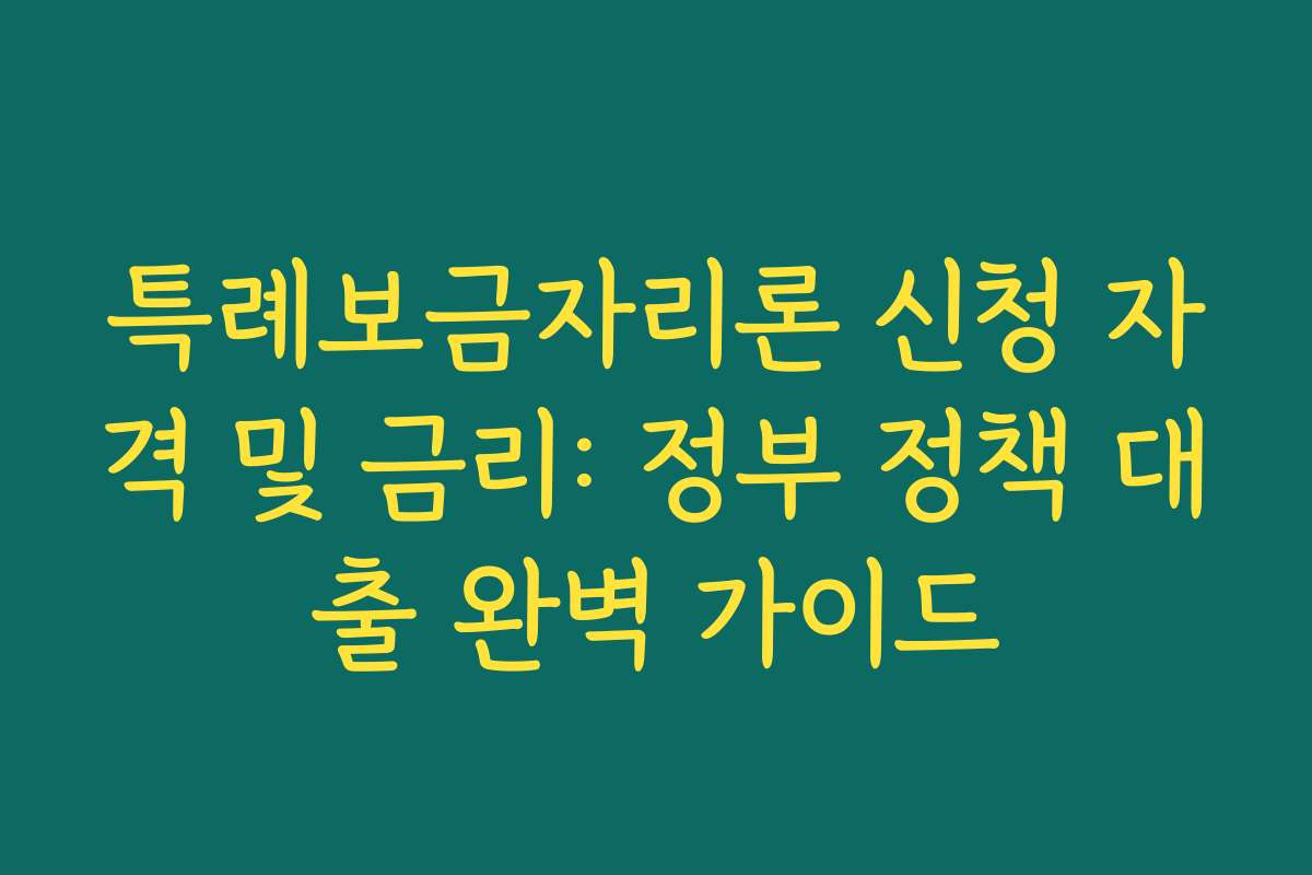 특례보금자리론 신청 자격 및 금리: 정부 정책 대출 완벽 가이드
