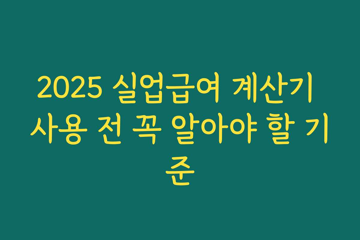 2025 실업급여 계산기 사용 전 꼭 알아야 할 기준 2025 실업급여 계산기 사용 전 꼭 알아야 할 기준