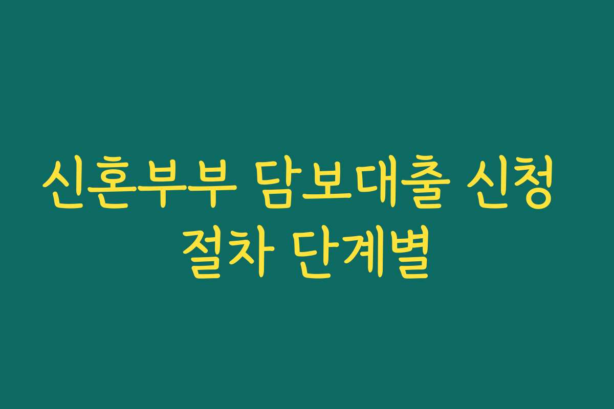 신혼부부 담보대출 신청 절차 단계별