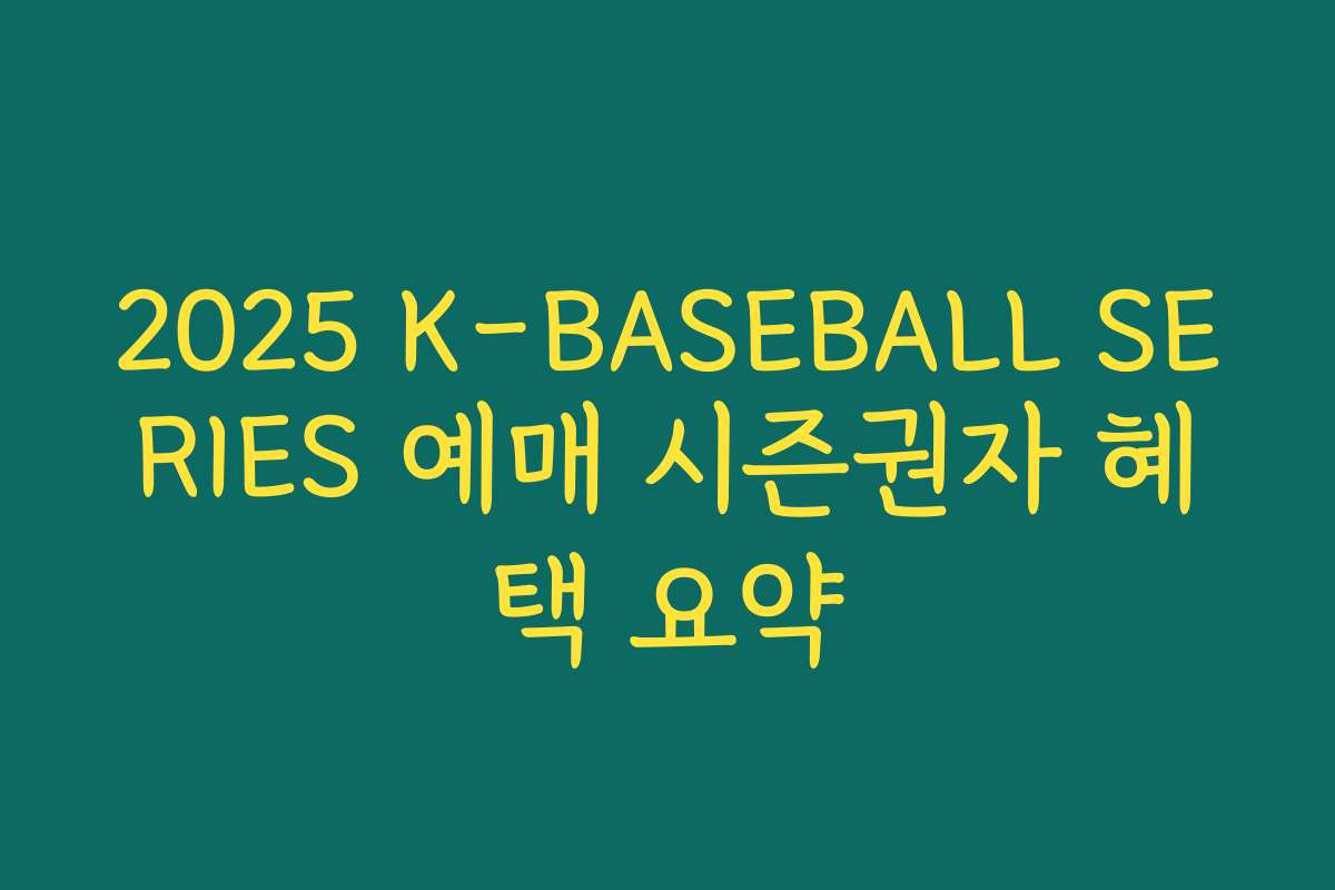 2025 K-BASEBALL SERIES 예매 시즌권자 혜택 요약 2025 K-BASEBALL SERIES 예매 시즌권자 혜택 요약