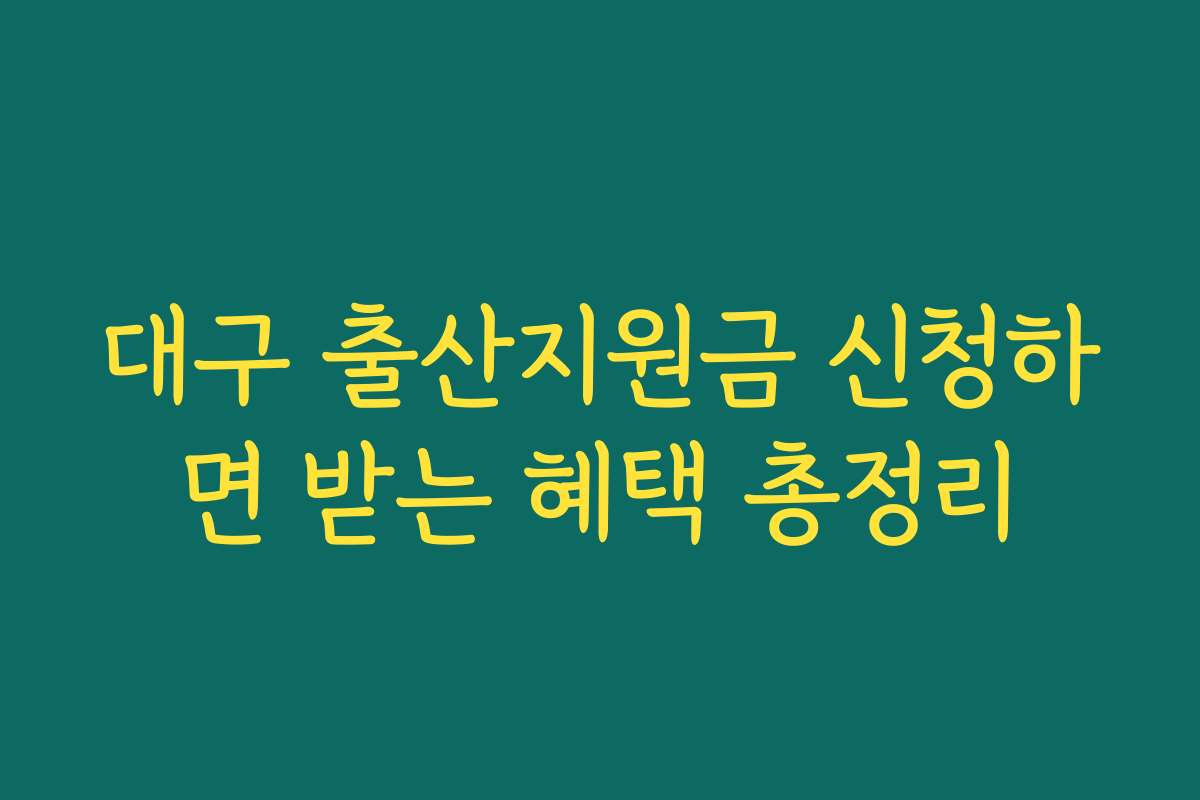 대구 출산지원금 신청하면 받는 혜택 총정리 대구 출산지원금 신청하면 받는 혜택 총정리