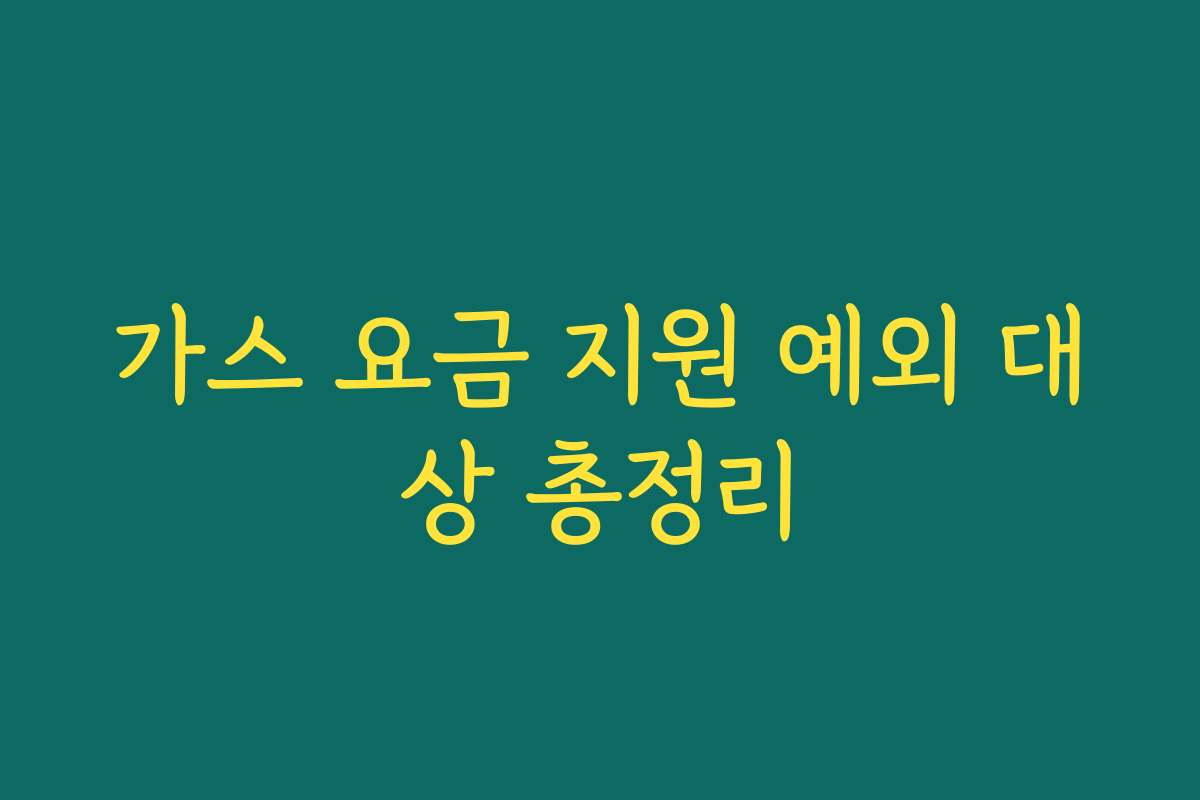 가스 요금 지원 예외 대상 총정리