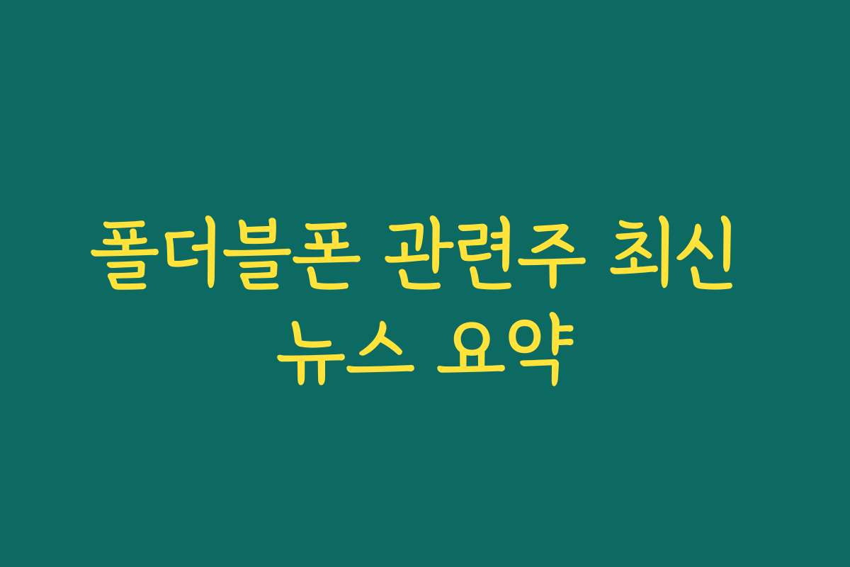 폴더블폰 관련주 최신 뉴스 요약