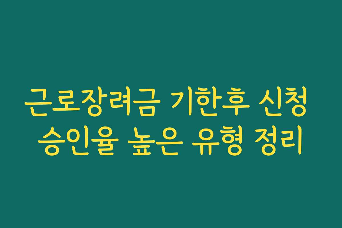 근로장려금 기한후 신청 승인율 높은 유형 정리 근로장려금 기한후 신청 승인율 높은 유형 정리