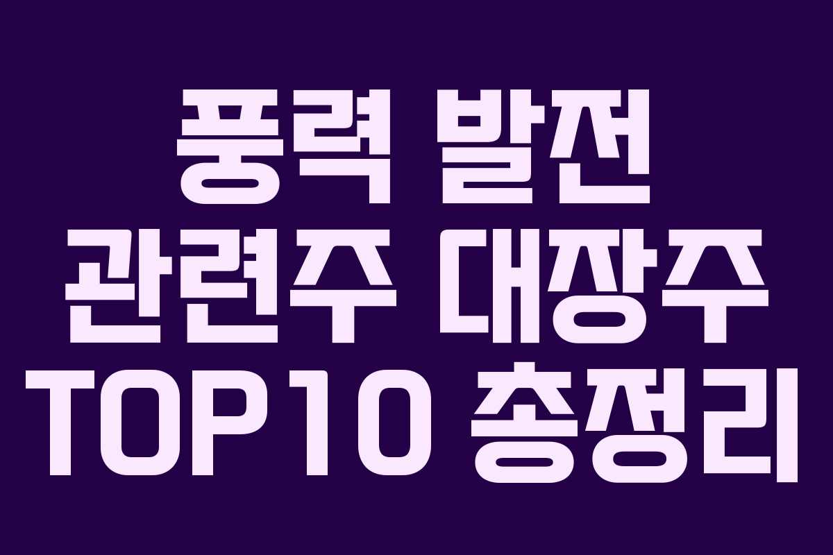 풍력 발전 관련주 대장주 TOP10 총정리 풍력 발전 관련주 대장주 TOP10 총정리