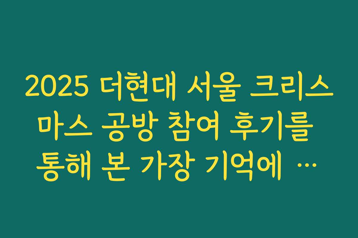 2025 더현대 서울 크리스마스 공방 참여 후기를 통해 본 가장 기억에 남는 작품들
