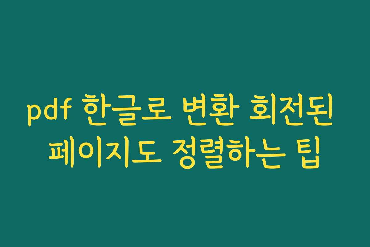 pdf 한글로 변환 회전된 페이지도 정렬하는 팁 pdf 한글로 변환 회전된 페이지도 정렬하는 팁