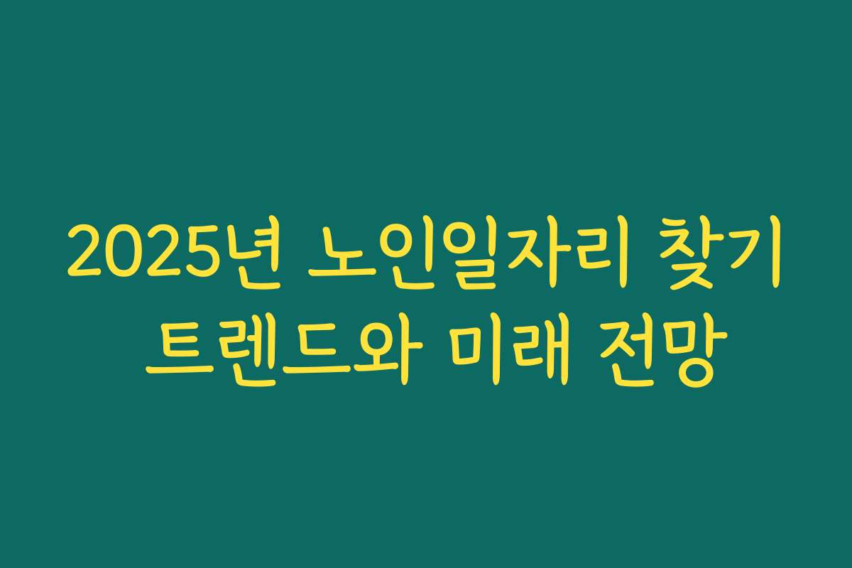 2025년 노인일자리 찾기 트렌드와 미래 전망
