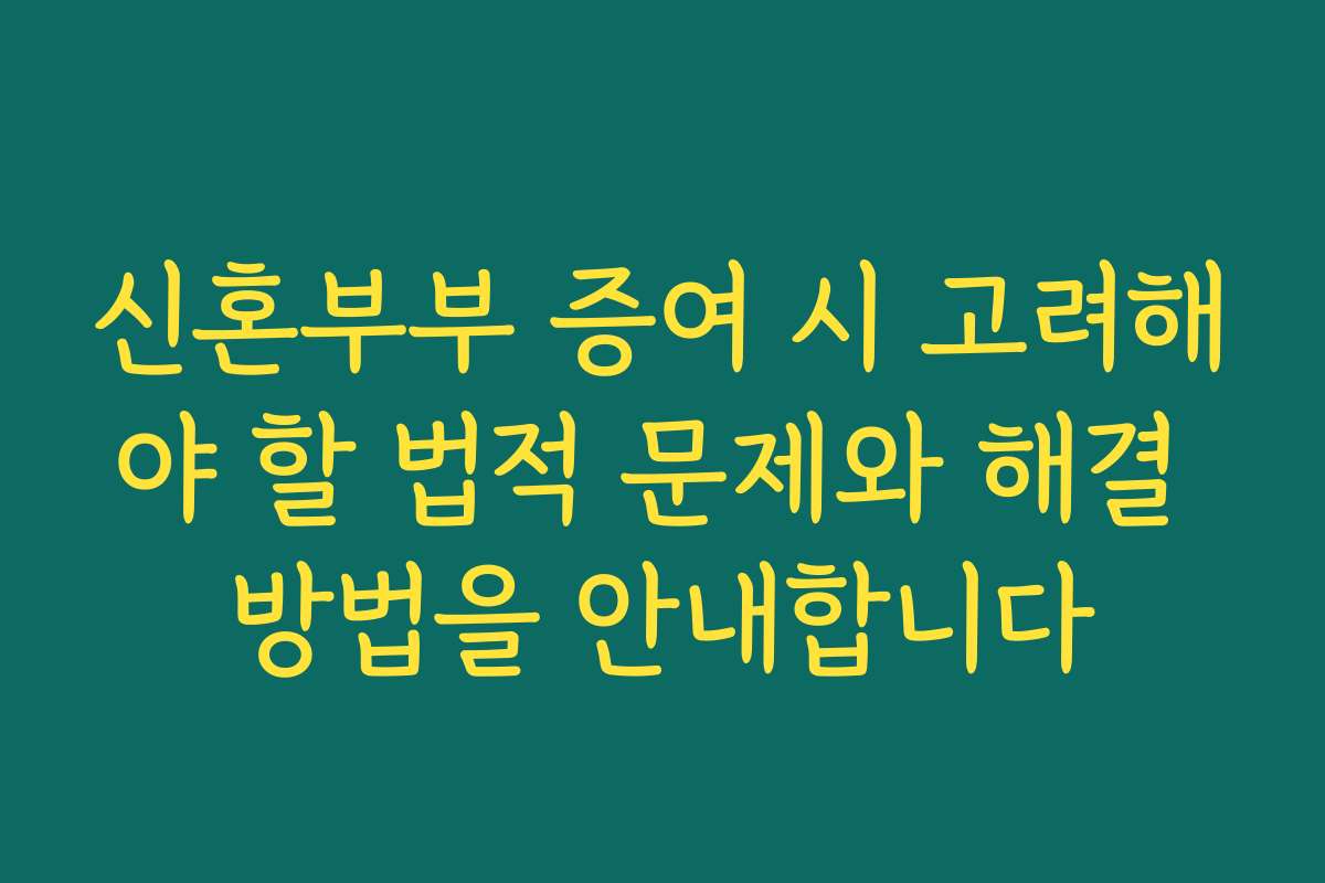 신혼부부 증여 시 고려해야 할 법적 문제와 해결 방법을 안내합니다