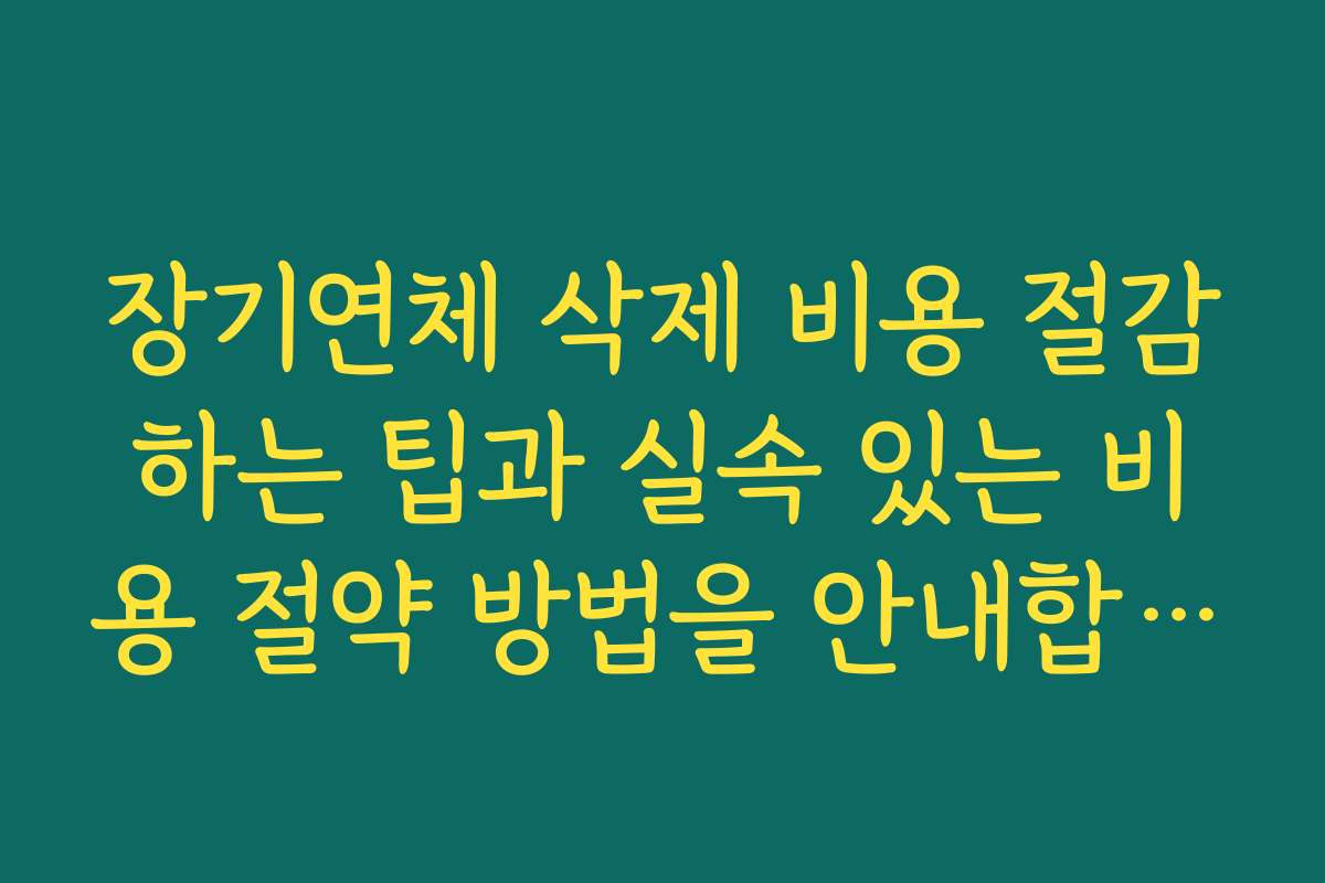 장기연체 삭제 비용 절감하는 팁과 실속 있는 비용 절약 방법을 안내합니다