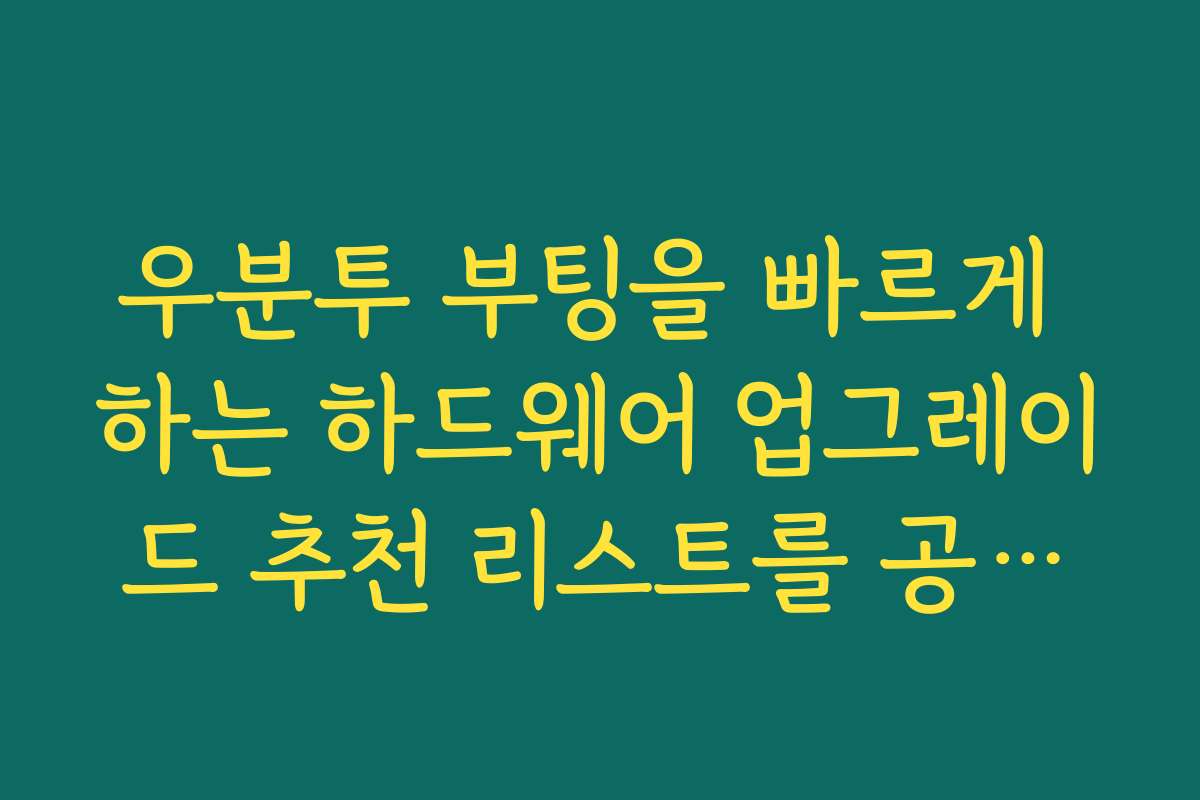 우분투 부팅을 빠르게 하는 하드웨어 업그레이드 추천 리스트를 공개합니다