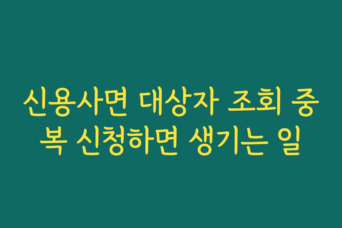 신용사면 대상자 조회 중복 신청하면 생기는 일