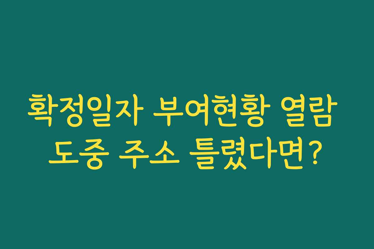 확정일자 부여현황 열람 도중 주소 틀렸다면? 확정일자 부여현황 열람 도중 주소 틀렸다면?