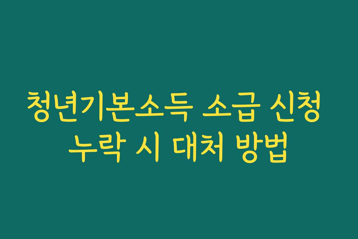 청년기본소득 소급 신청 누락 시 대처 방법