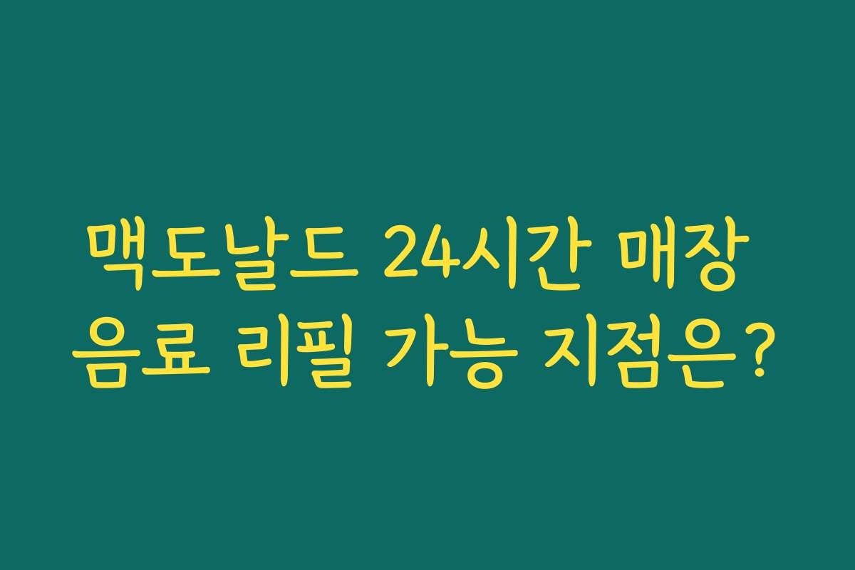 맥도날드 24시간 매장 음료 리필 가능 지점은? 맥도날드 24시간 매장 음료 리필 가능 지점은?