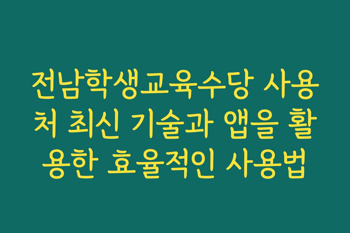전남학생교육수당 사용처 최신 기술과 앱을 활용한 효율적인 사용법