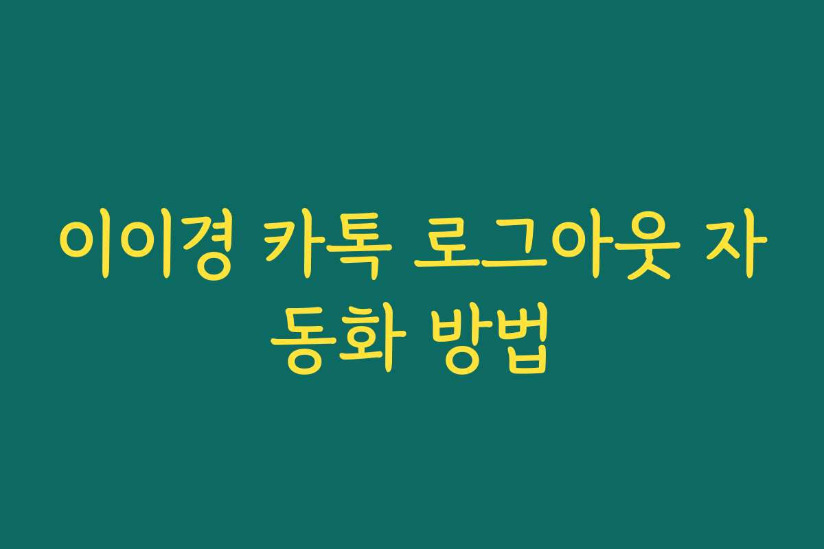 이이경 카톡 로그아웃 자동화 방법 이이경 카톡 로그아웃 자동화 방법