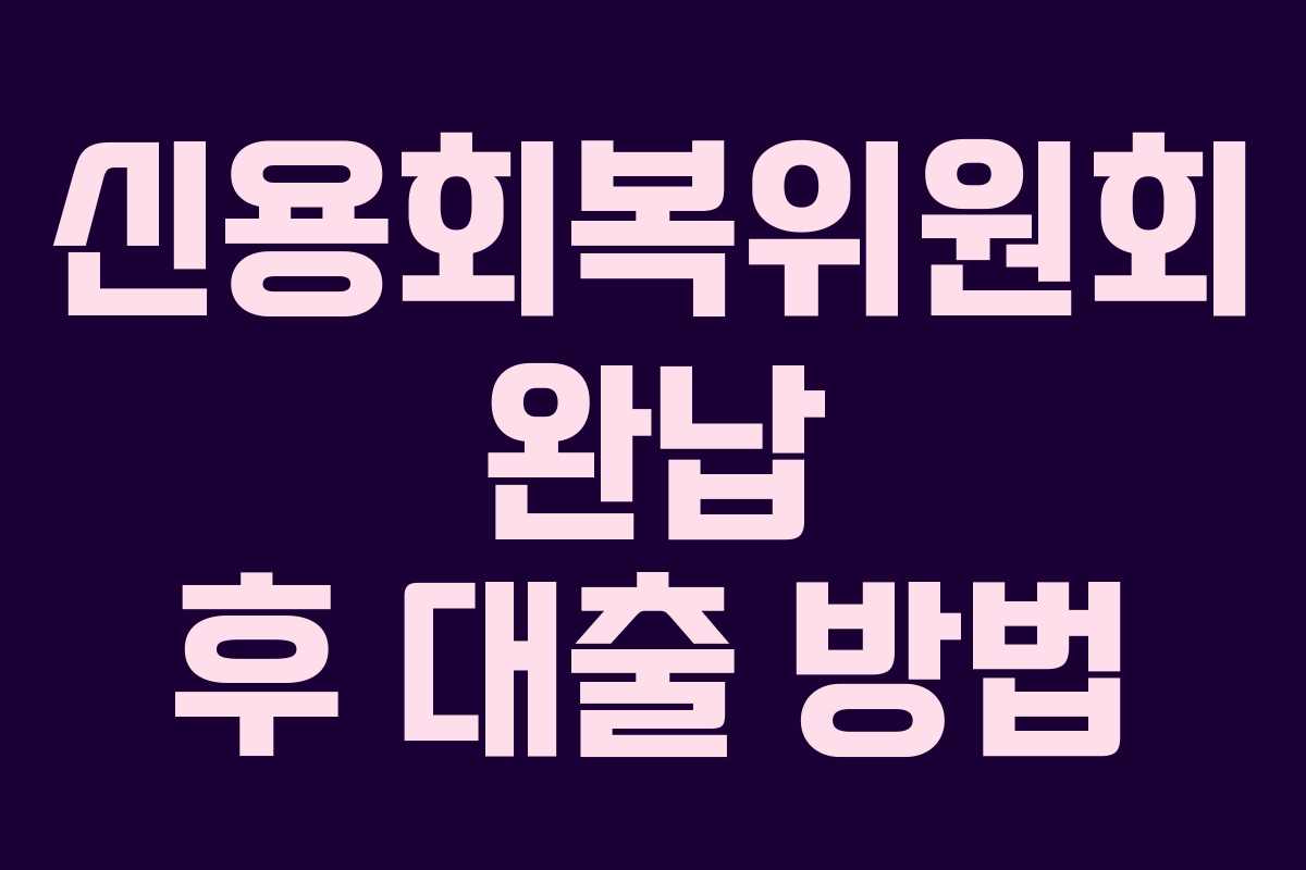 신용회복위원회 완납 후 대출 방법