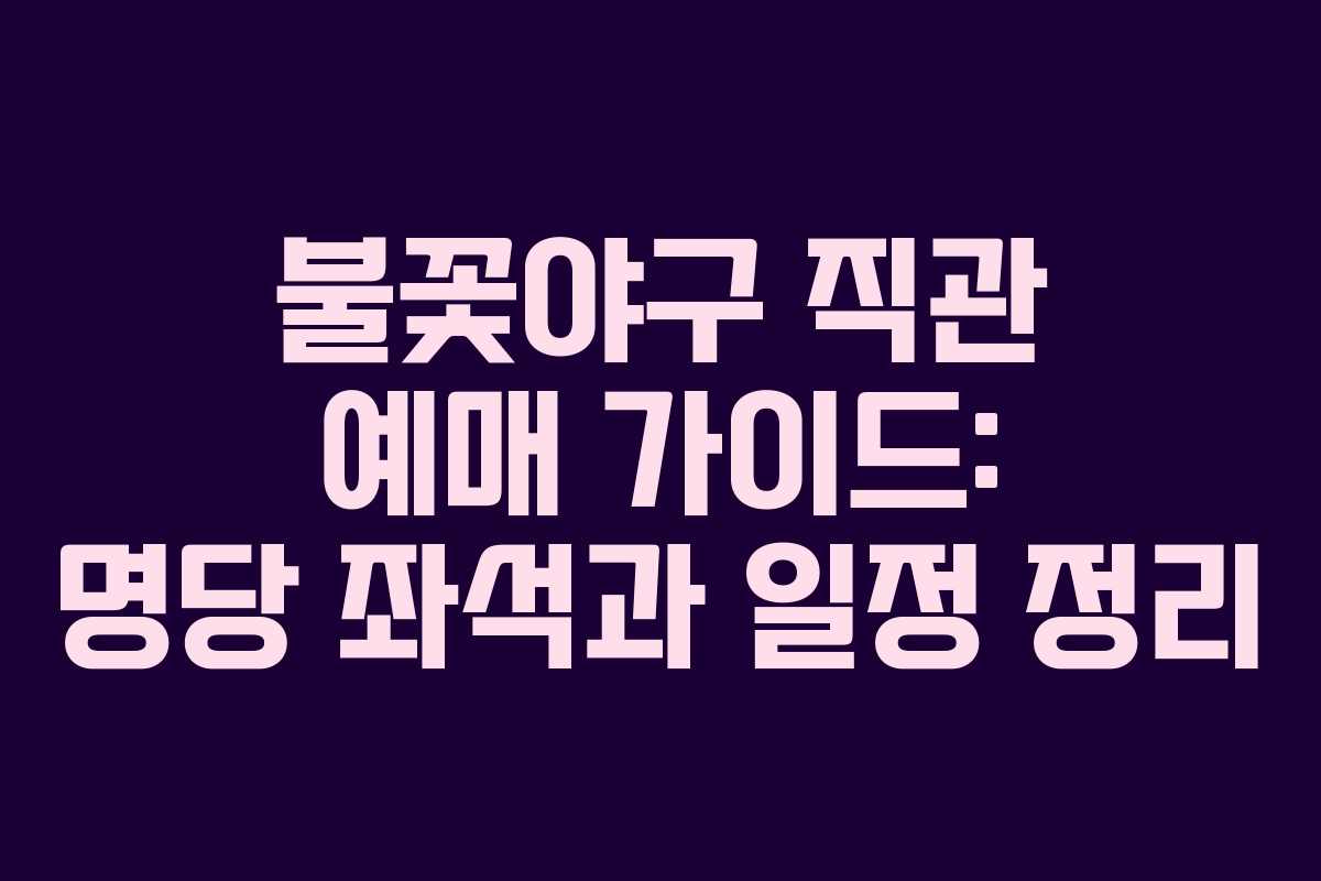 불꽃야구 직관 예매 가이드: 명당 좌석과 일정 정리