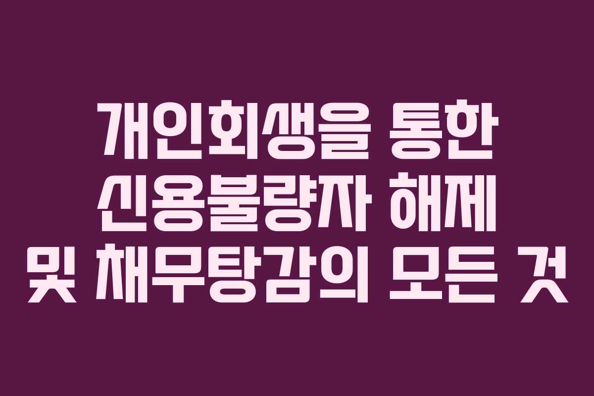 개인회생을 통한 신용불량자 해제 및 채무탕감의 모든 것