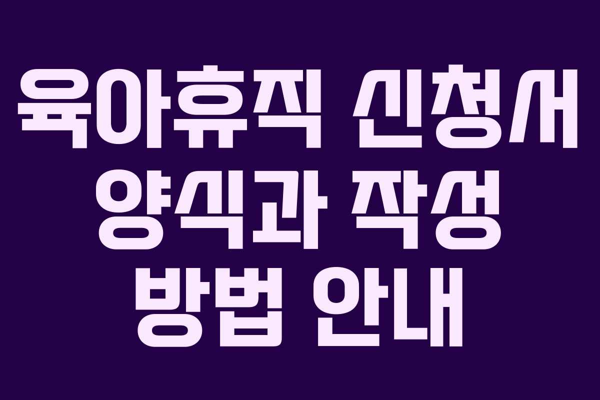 육아휴직 신청서 양식과 작성 방법 안내 육아휴직 신청서 양식과 작성 방법 안내