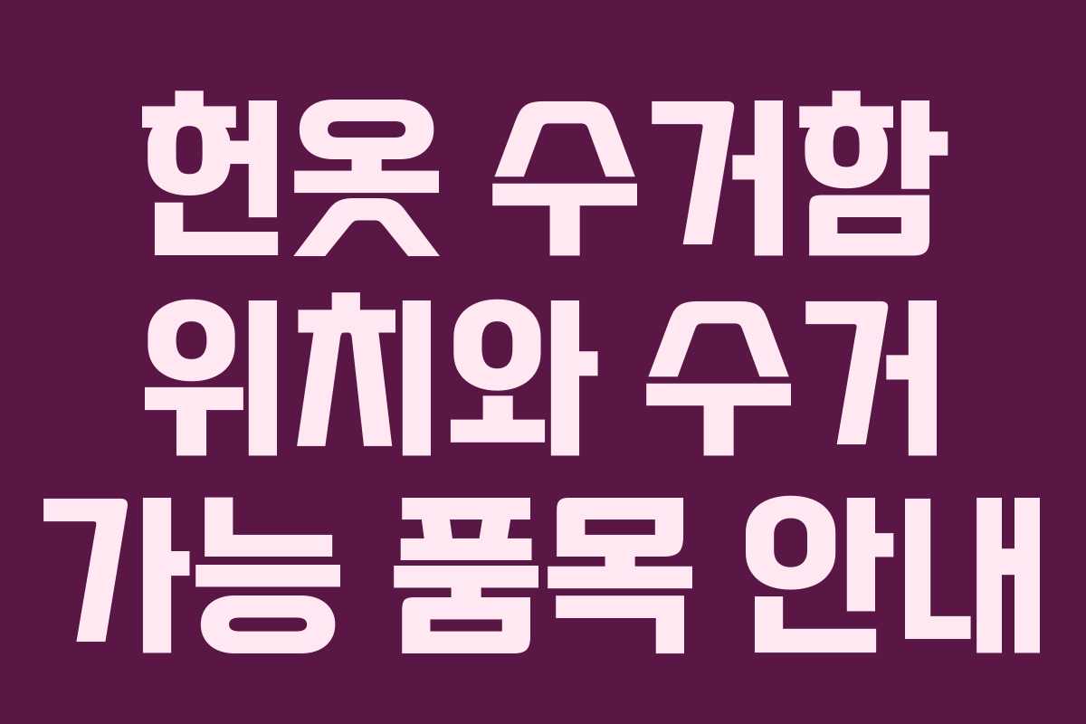 헌옷 수거함 위치와 수거 가능 품목 안내 헌옷 수거함 위치와 수거 가능 품목 안내