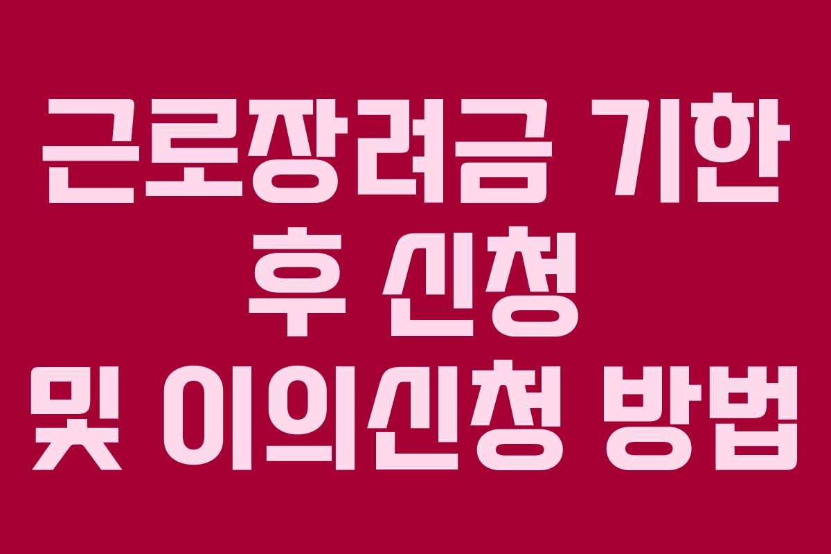 근로장려금 기한 후 신청 및 이의신청 방법 근로장려금 기한 후 신청 및 이의신청 방법