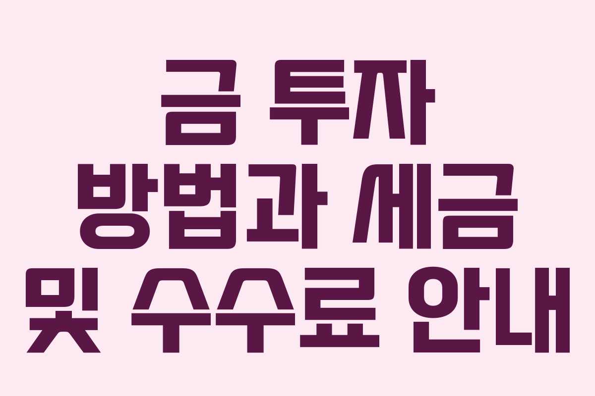 금 투자 방법과 세금 및 수수료 안내 금 투자 방법과 세금 및 수수료 안내