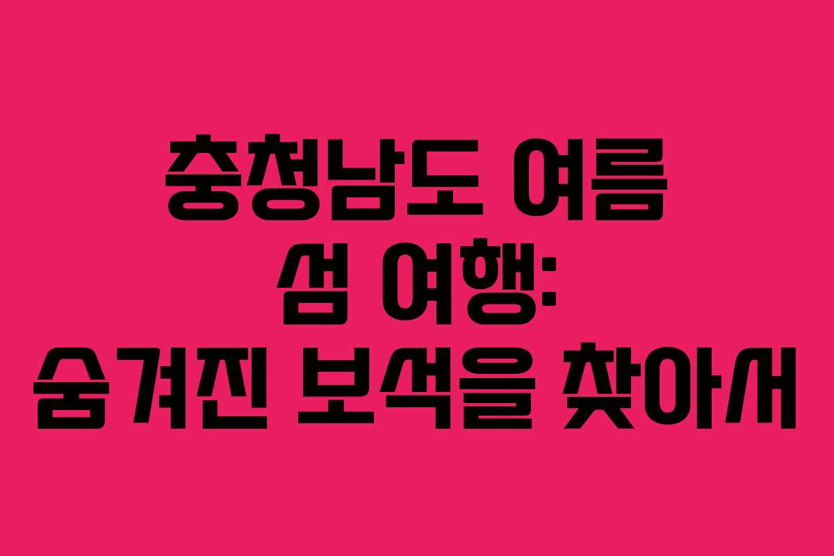 충청남도 여름 섬 여행: 숨겨진 보석을 찾아서 충청남도 여름 섬 여행: 숨겨진 보석을 찾아서
