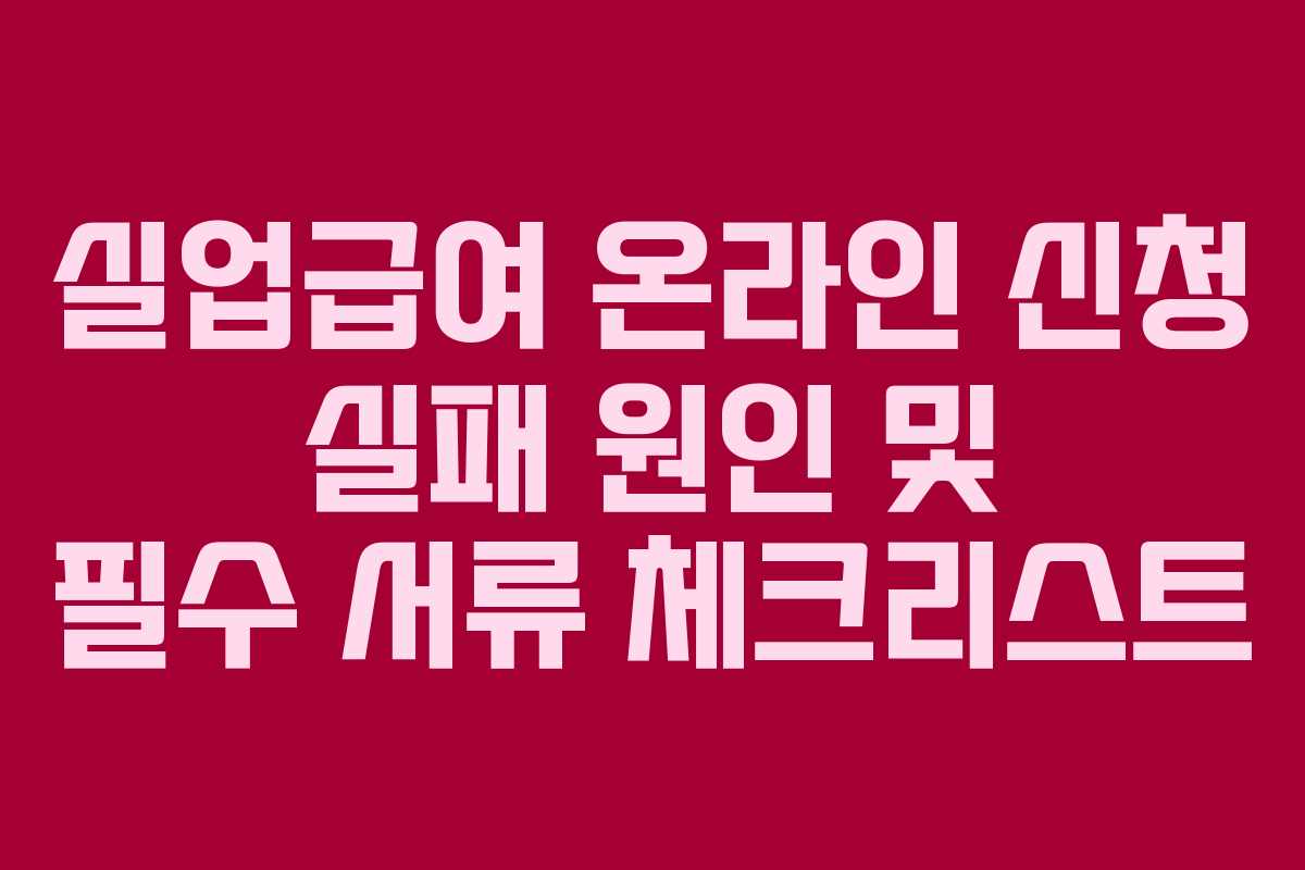 실업급여 온라인 신청 실패 원인 및 필수 서류 체크리스트 실업급여 온라인 신청 실패 원인 및 필수 서류 체크리스트