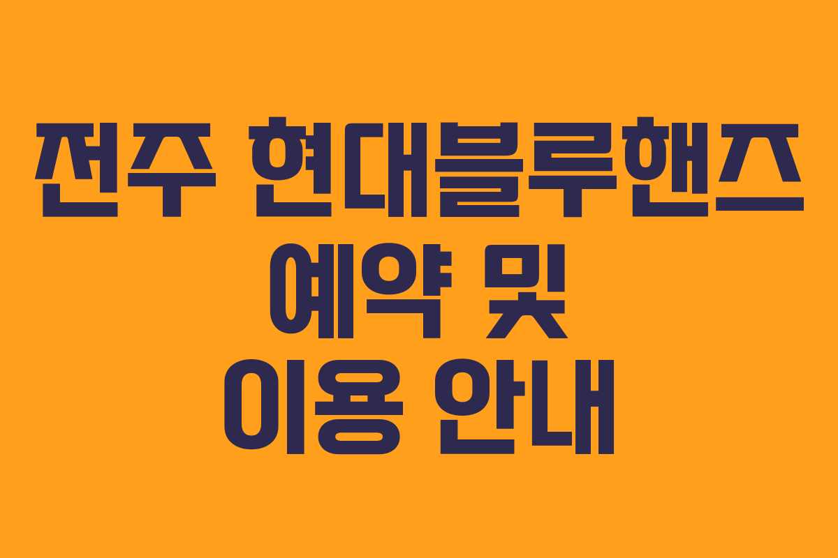 전주 현대블루핸즈 예약 및 이용 안내 전주 현대블루핸즈 예약 및 이용 안내