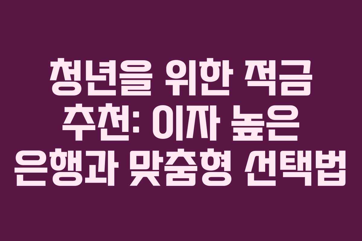 청년을 위한 적금 추천: 이자 높은 은행과 맞춤형 선택법 청년을 위한 적금 추천: 이자 높은 은행과 맞춤형 선택법