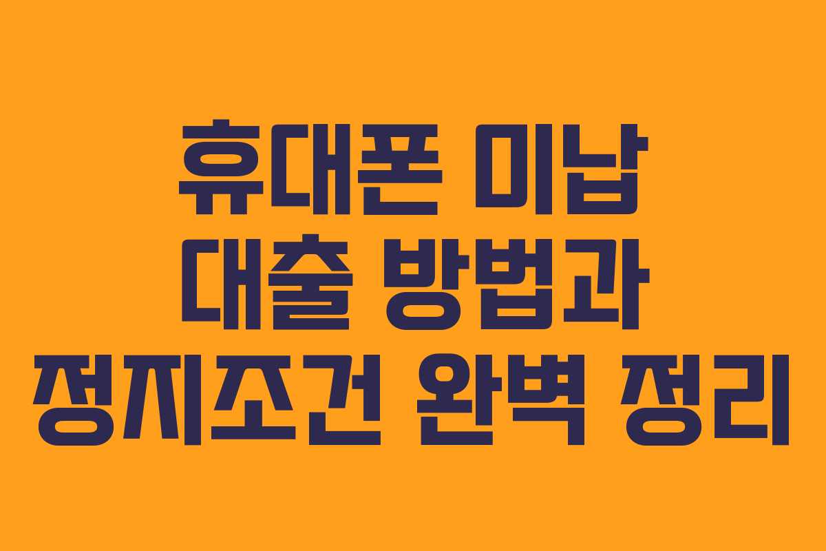 휴대폰 미납 대출 방법과 정지조건 완벽 정리