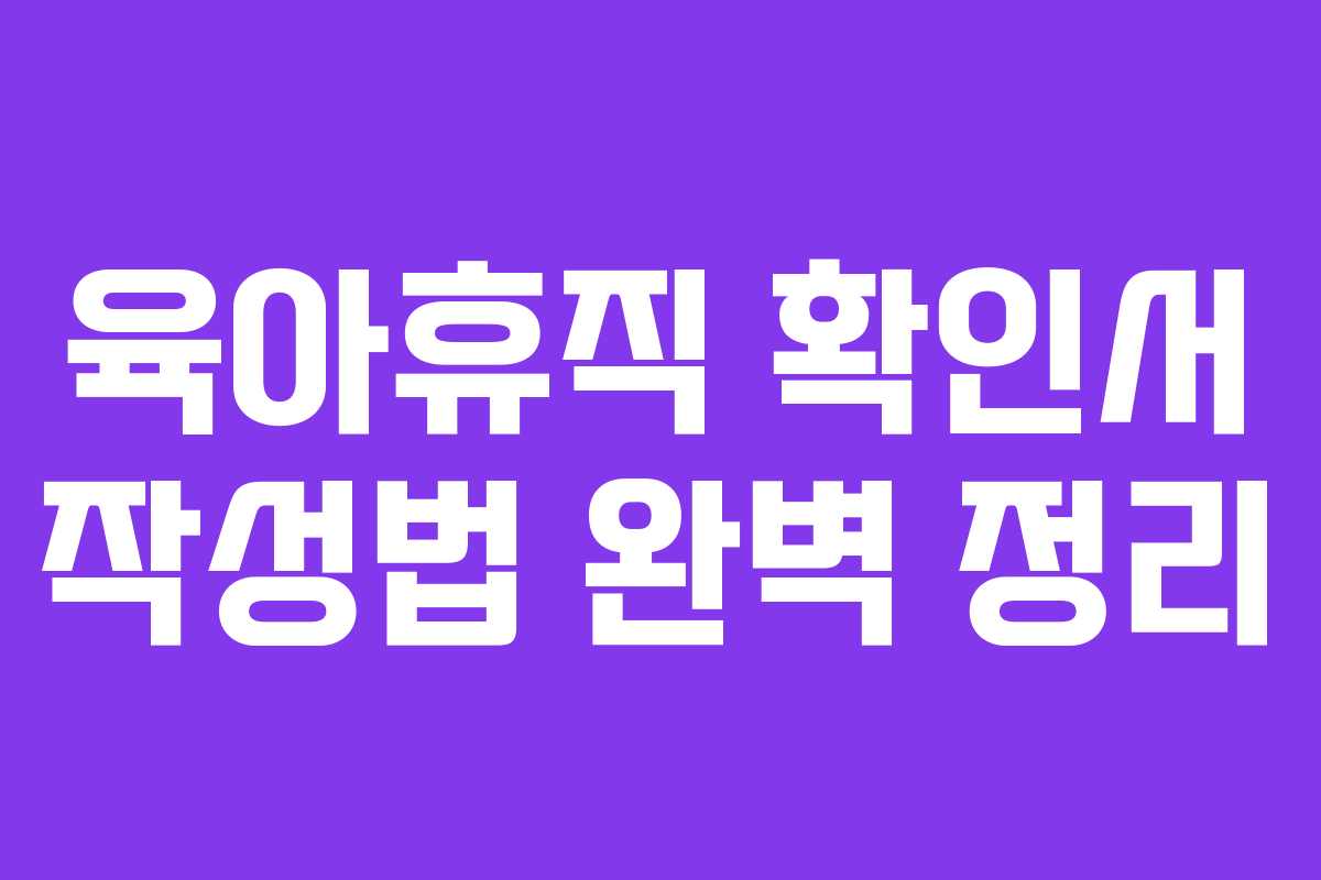 육아휴직 확인서 작성법 완벽 정리 육아휴직 확인서 작성법 완벽 정리