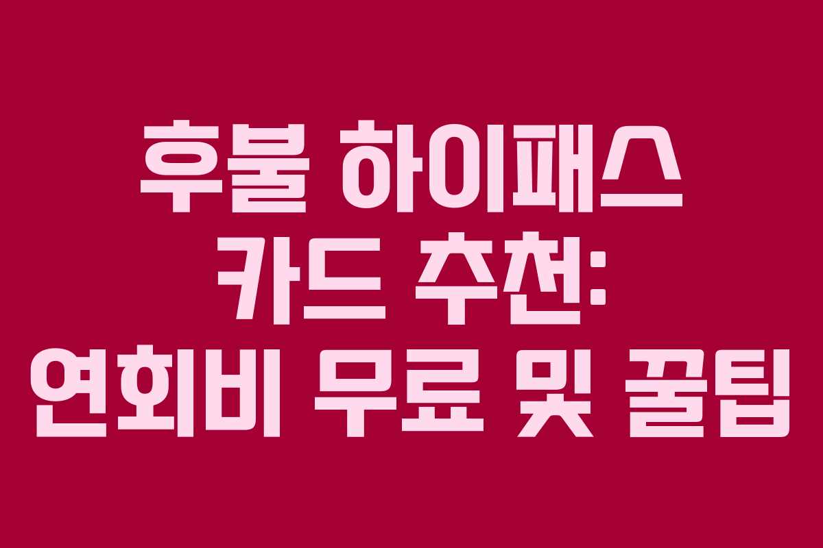후불 하이패스 카드 추천: 연회비 무료 및 꿀팁 후불 하이패스 카드 추천: 연회비 무료 및 꿀팁