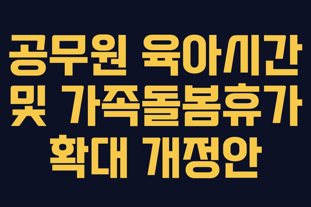 공무원 육아시간 및 가족돌봄휴가 확대 개정안 공무원 육아시간 및 가족돌봄휴가 확대 개정안