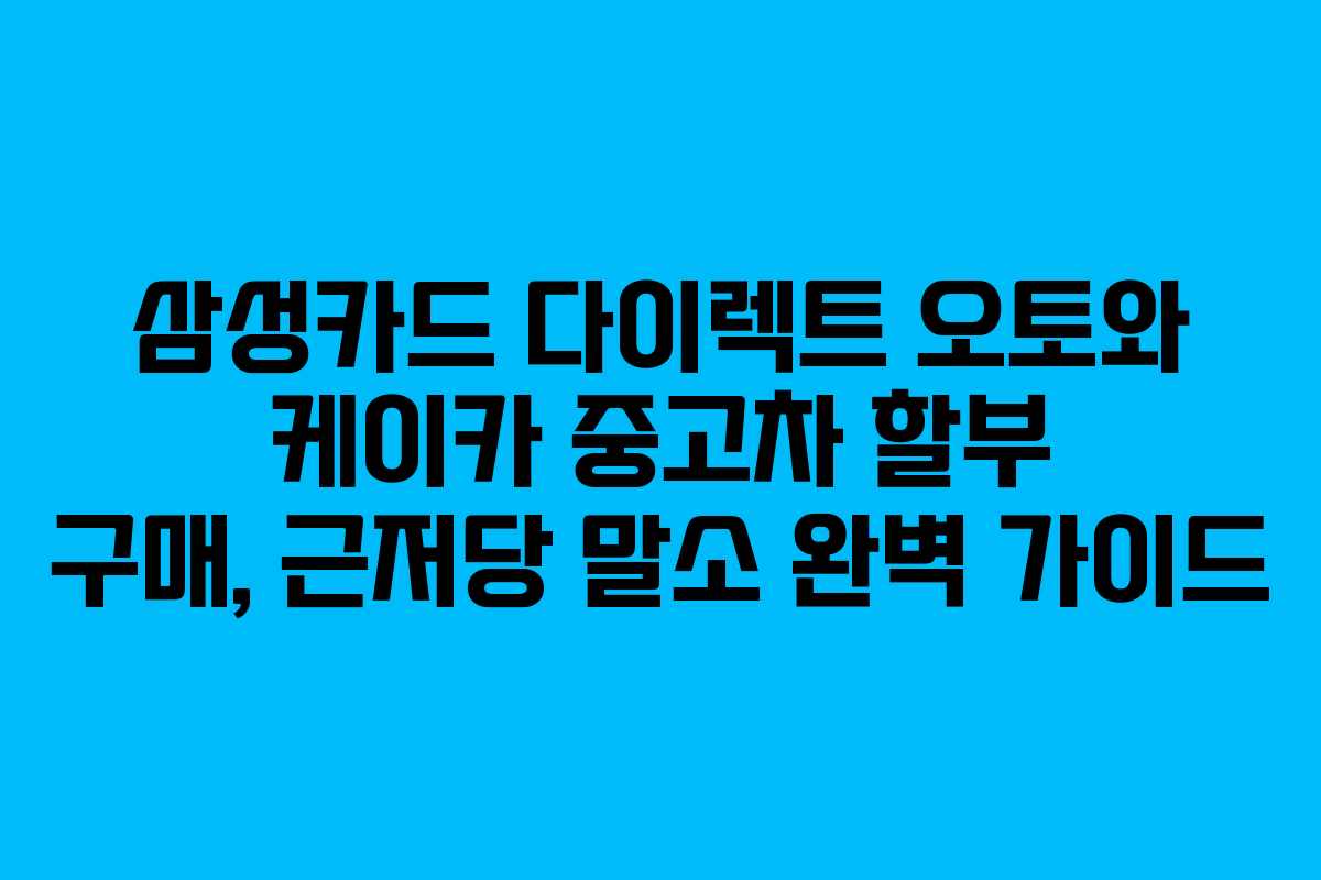 삼성카드 다이렉트 오토와 케이카 중고차 할부 구매, 근저당 말소 완벽 가이드 삼성카드 다이렉트 오토와 케이카 중고차 할부 구매, 근저당 말소 완벽 가이드